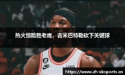 热火惊险胜老鹰，吉米巴特勒砍下关键球
