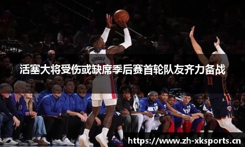 活塞大将受伤或缺席季后赛首轮队友齐力备战